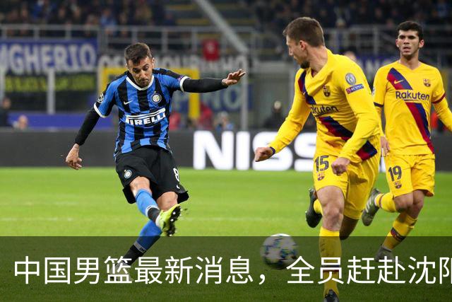 中国男篮最新消息，全员赶赴沈阳备战，暂时没有任何球员离队！