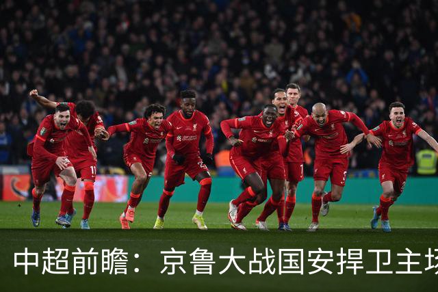 中超前瞻：京鲁大战国安捍卫主场不败 申花乘胜追击