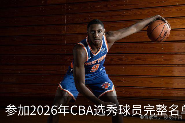 参加2026年CBA选秀球员完整名单：一共69人 石奎不在列