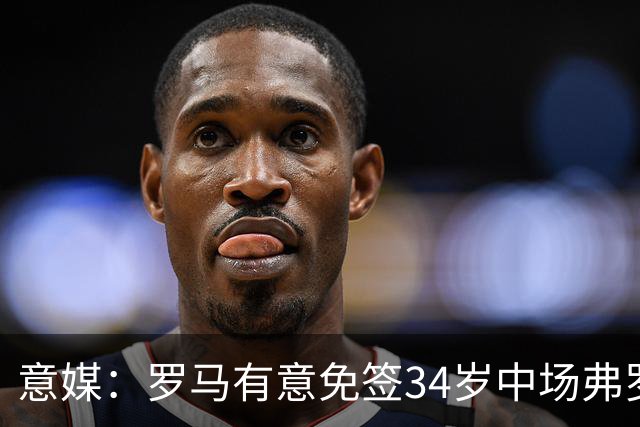 意媒：罗马有意免签34岁中场弗罗伊勒，世界杯3场小组赛全部首发