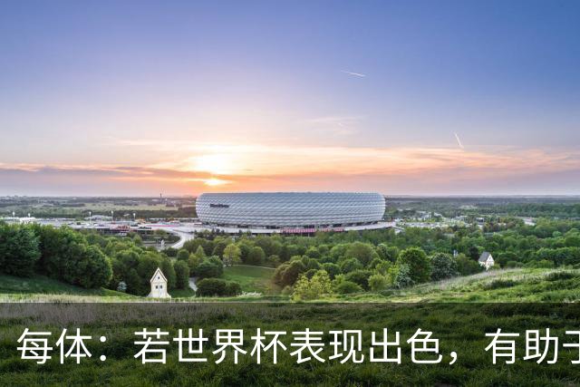 每体：若世界杯表现出色，有助于孔德巩固在弗里克阵容中的位置