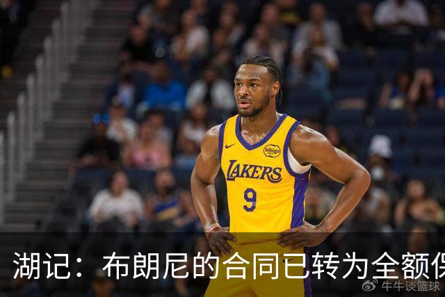 湖记：布朗尼的合同已转为全额保障 但湖人未来仍可能交易他