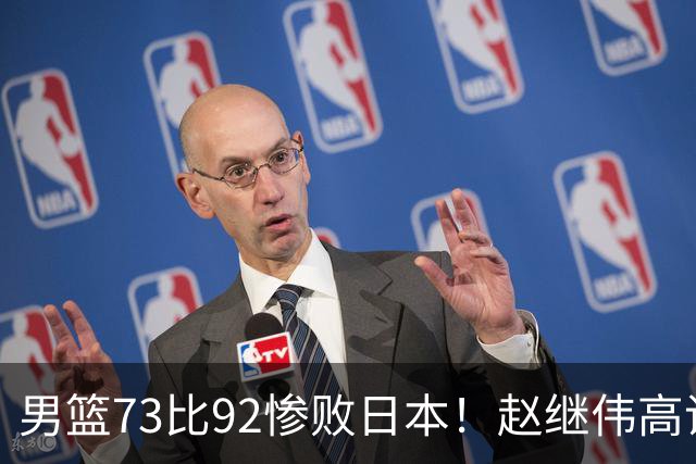 男篮73比92惨败日本！赵继伟高诗岩合计仅6分，3天后输球就回家