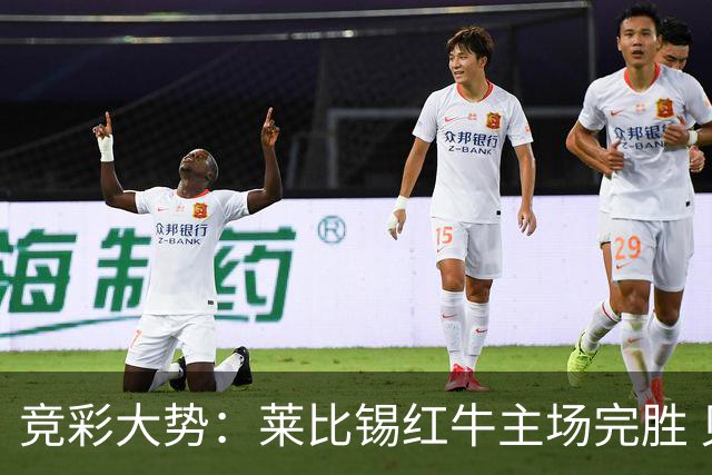 竞彩大势：莱比锡红牛主场完胜 贝蒂斯不败可期