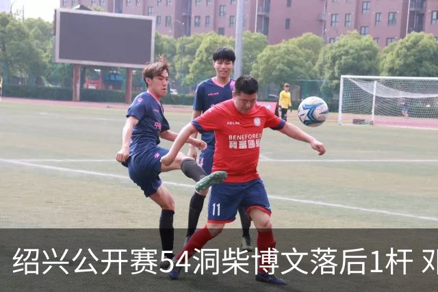 绍兴公开赛54洞柴博文落后1杆 邓韬第四金子豪第五
